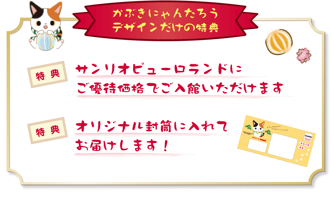 かぶきにゃんたろうデザインだけの特典 特典：サンリオピューロランドにご優待価格でご入館いただけます　特典：オリジナル封筒に入れてお届けします！